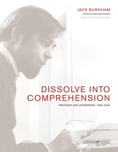 Jack Burnham - Dissolve into Comprehension : Writings and Interviews, 1964-2004