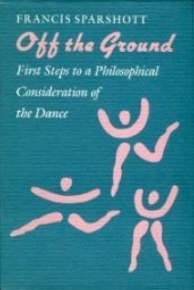 Francis Sparshott - Off the Ground: First Steps to a Philosophical Consideration of the Dance