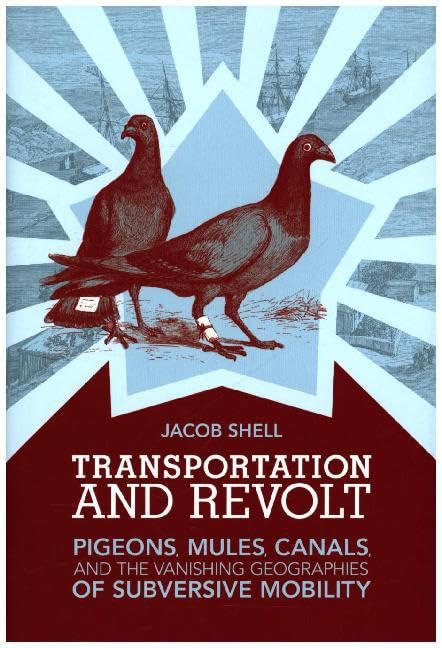 Transportation and Revolt: Pigeons, Mules, Canals, and the Vanishing Geographies of Subversive Mobility I