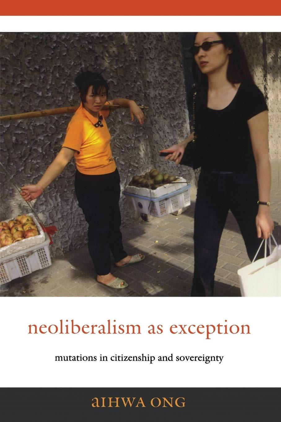 Aihwa Ong - Neoliberalism as Exception: Mutations in Citizenship and Sovereignty