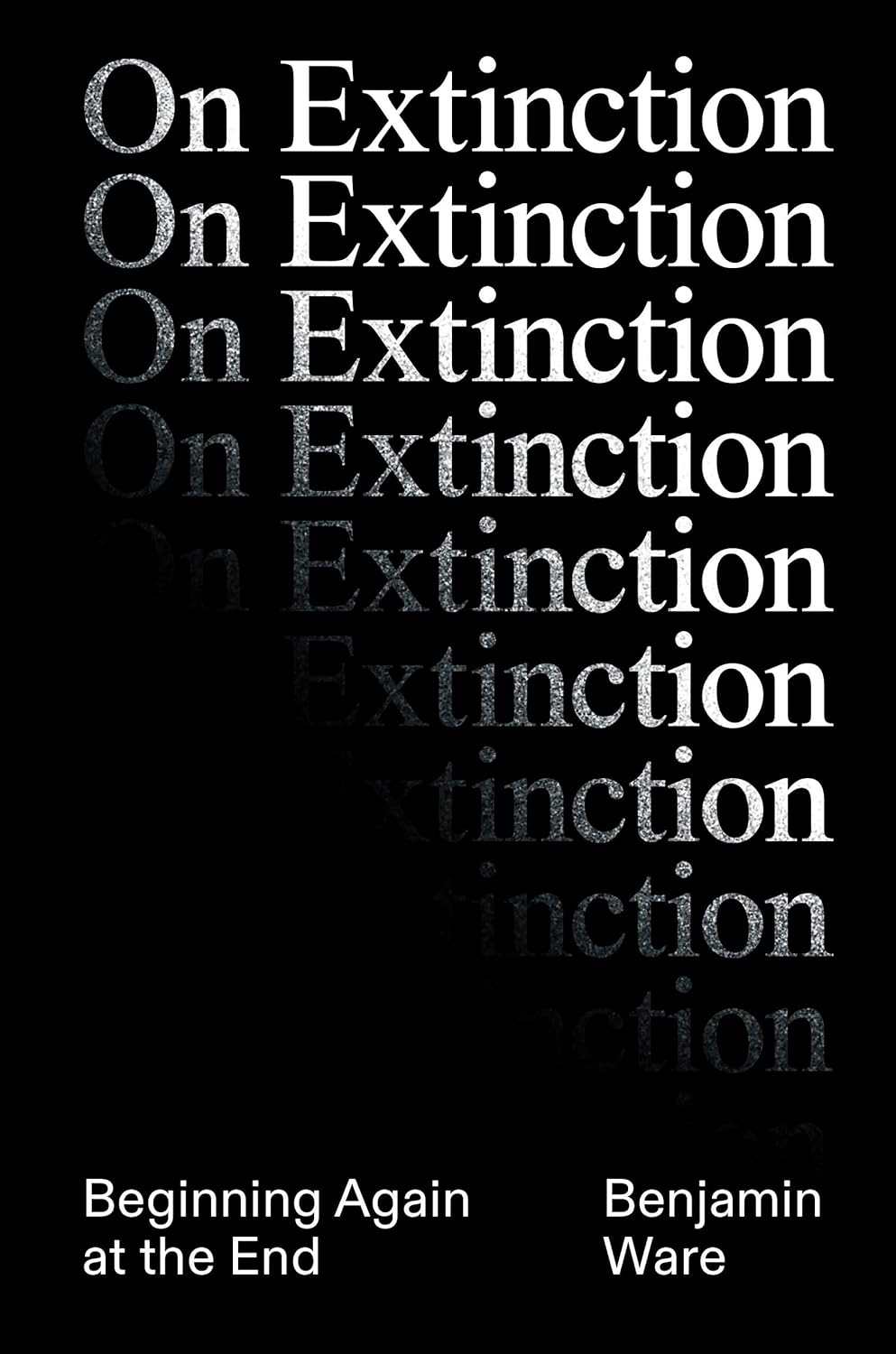 Ben Ware - On Extinction: Beginning Again At The End