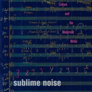 Sublime Noise: Musical Culture and the Modernist Writer