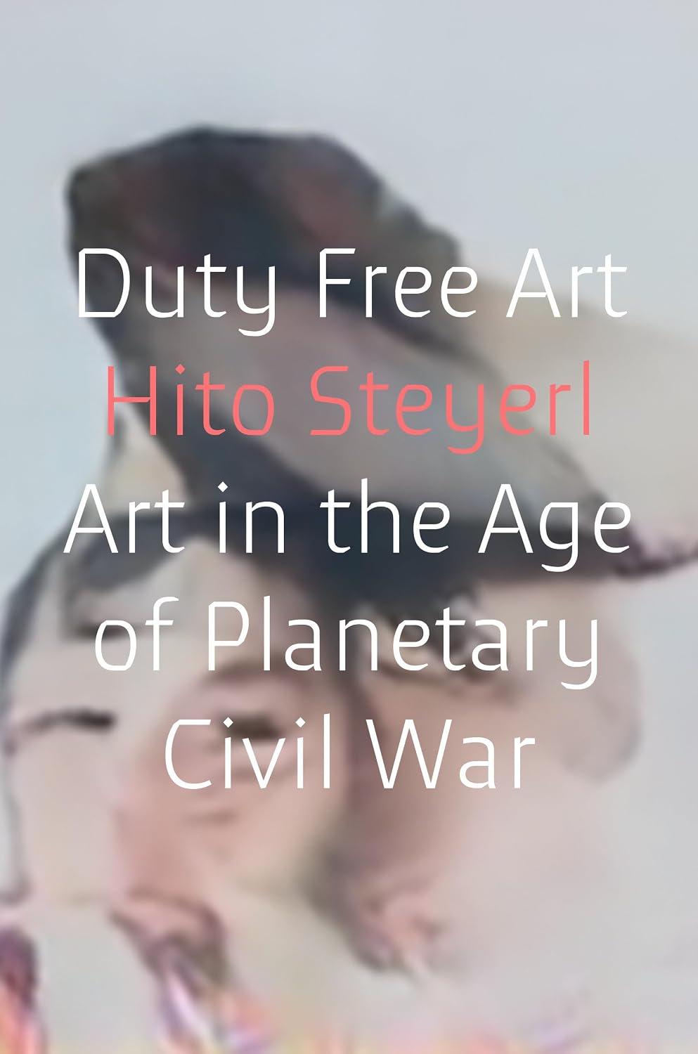 Hito Steyerl - Duty Free Art: Art in the Age of Planetary Civil War