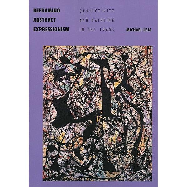 Michael Leja - Reframing Abstract Expressionism : Subjectivity and Painting in the 1940s