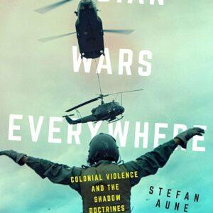 Stefan Aune - Indian Wars Everywhere: Colonial Violence and the Shadow Doctrines of Empire