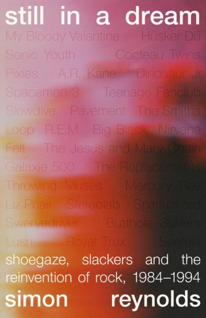 Simon Reynolds - Still in a Dream: Shoegaze, Slackers and the Reinvention of Rock, 1984–1994