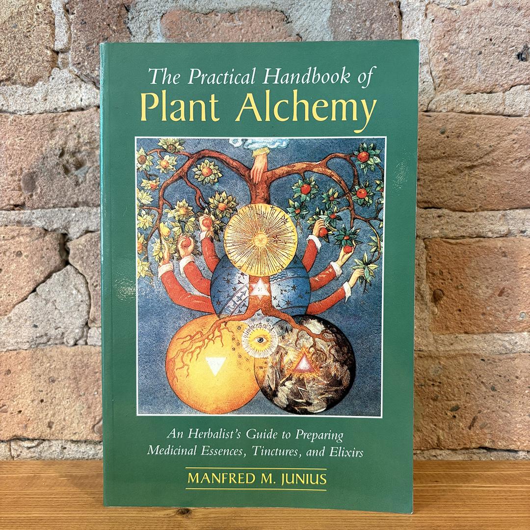 Manfred M Junius - The Practical Handbook of Plant Alchemy: An Herbalist's Guide to Preparing Medicinal Essences, Tinctures, and Elixirs