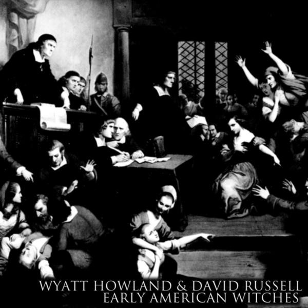 Wyatt Howland & David Russell – Early American Witches