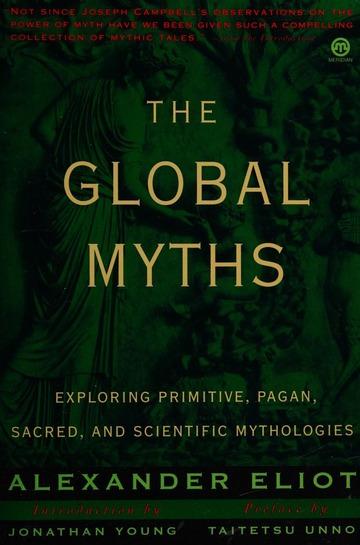 Alexander Eliot - The Global Myths: Exploring Primitive, Pagan, Sacred, and Scientific Mythologies