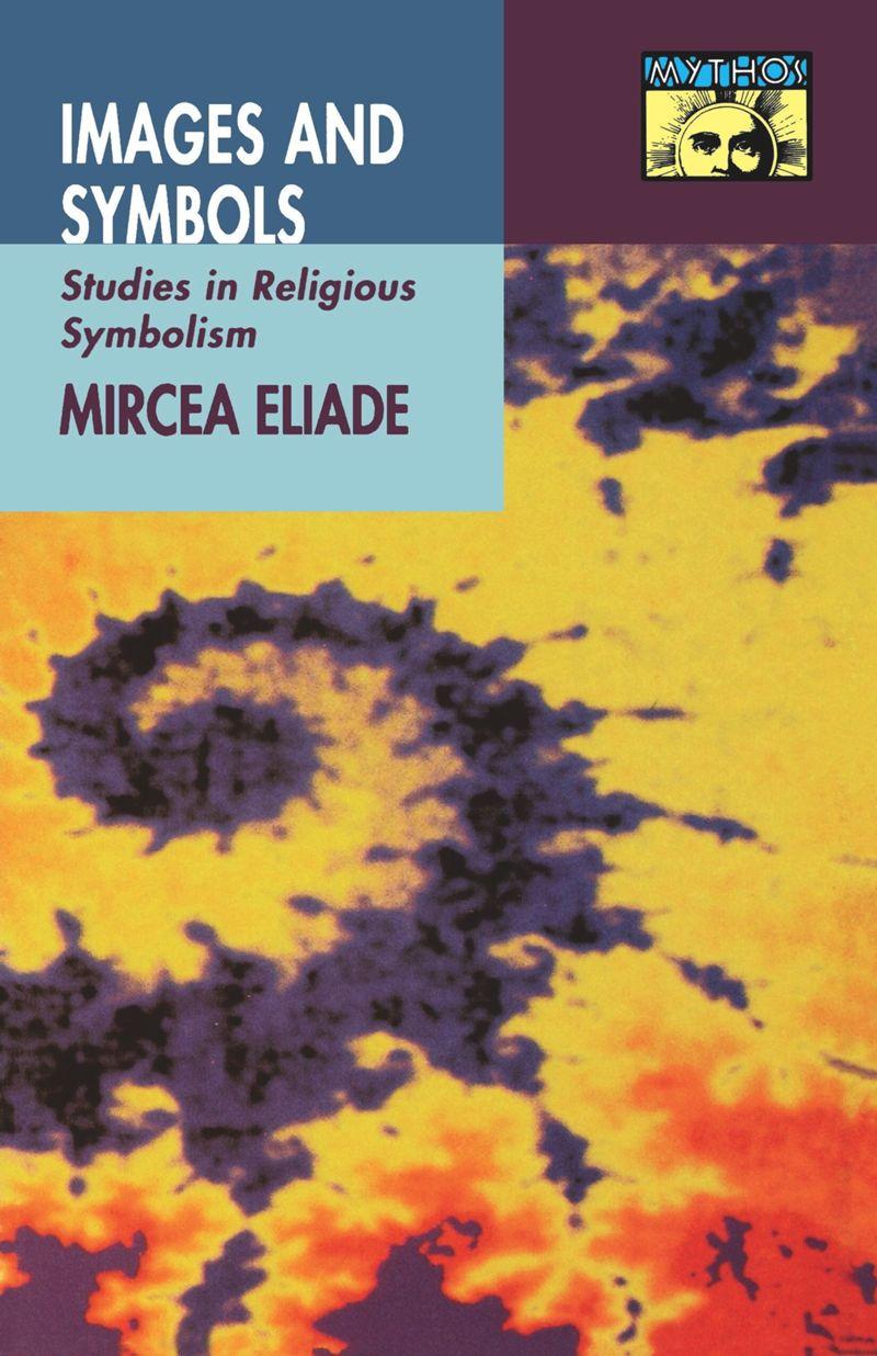 Micea Eliade - Images and Symbols : Studies in Religious Symbolism